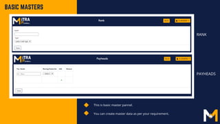 This is basic master pannel.
You can create master data as per your requirement.
BASIC MASTERS
RANK
PAYHEADS
 