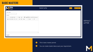 This is basic master pannel.
You can create master data as per your requirement.
BASIC MASTERS
DEFAULT
LETTER
 