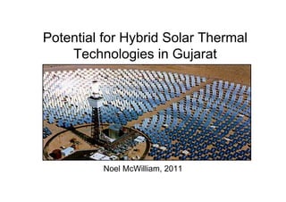 Potential for Hybrid Solar Thermal
    Technologies in Gujarat




          Noel McWilliam, 2011
 