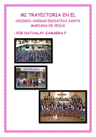 MI TRAYECTORIA EN EL
COLEGIO: UNIDAD EDUCATIVA SANTA
MARIANA DE JESUS
: POR NATHALAY GAMARRA P
 