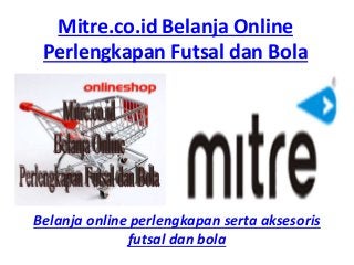 Mitre.co.id Belanja Online
Perlengkapan Futsal dan Bola
Belanja online perlengkapan serta aksesoris
futsal dan bola
 