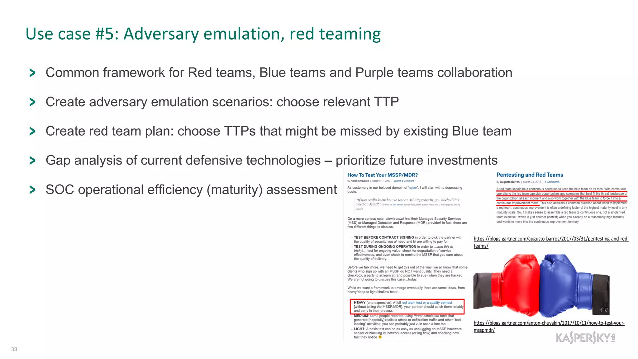 Use case #5: Adversary emulation, red teaming
38
Common framework for Red teams, Blue teams and Purple teams collaboration
Create adversary emulation scenarios: choose relevant TTP
Create red team plan: choose TTPs that might be missed by existing Blue team
Gap analysis of current defensive technologies – prioritize future investments
SOC operational efficiency (maturity) assessment
 