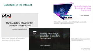 Good talks in the Internet
https://offzone.moscow/speakers
/teymur-heirhabarov/
https://2017.zeronights.ru/report/hunting-for-credentials-
dumping-in-windows-environment/
https://www.slideshare.net/heirhabarov/
kheirkhabarov24052017phdays7
 