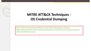 MITRE ATT&CK Techniques -
OS Credential Dumping
https://redcanary.com/threat-detection-report/techniques/lsass-memory/
https://www.picussecurity.com/resource/blog/picus-10-critical-mitre-attck-techniques-
t1003-credential-dumping
 