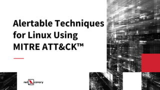 Alertable Techniques
for Linux Using
MITRE ATT&CK™
 