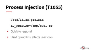 Process Injection (T1055)
/etc/ld.so.preload
LD_PRELOAD=/tmp/evil.so
▪ Quick to respond
▪ Used by rootkits, affects user tools
 