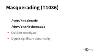 Masquerading (T1036)
/tmp/kworkerds
/dev/shm/kthreadds
▪ Quick to investigate
▪ Signals significant abnormality
 