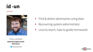 ▪ Find & detect adversaries using data
▪ Recovering system administrator
▪ Love to teach, hate to grade homework
Tony Lambert
Detection Engineer/Intel
Red Canary
@ForensicITGuy
id -un
 