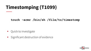 Timestomping (T1099)
touch -acmr /bin/sh /file/to/timestomp
▪ Quick to investigate
▪ Significant destruction of evidence
 