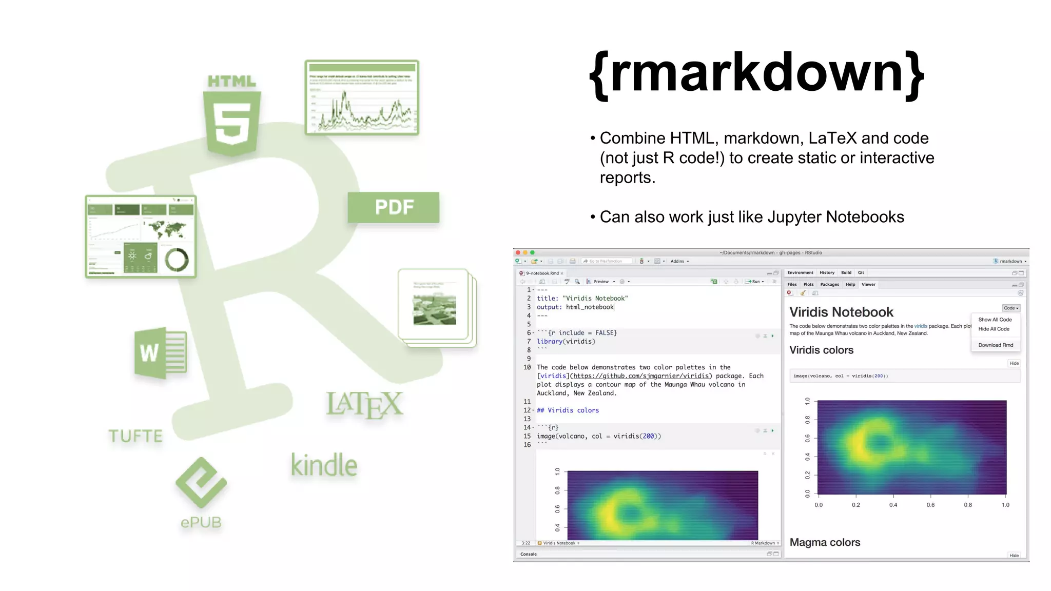 • Combine HTML, markdown, LaTeX and code
(not just R code!) to create static or interactive
reports.
• Can also work just like Jupyter Notebooks
{rmarkdown}
 