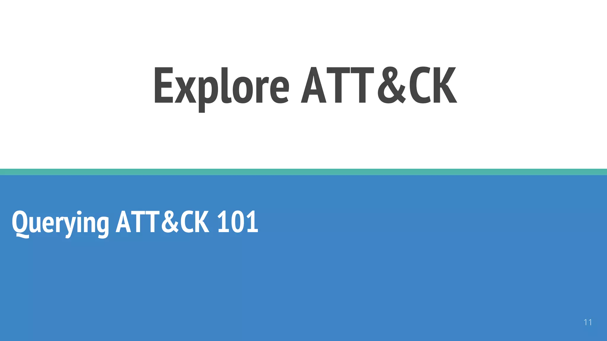 Explore ATT&CK
Querying ATT&CK 101
11
 