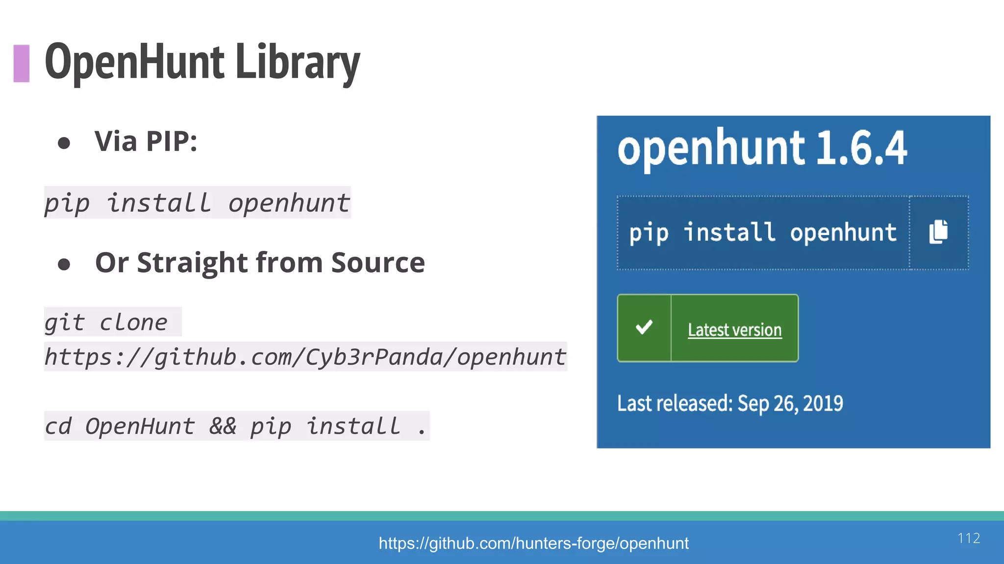 OpenHunt Library
● Via PIP:
pip install openhunt
● Or Straight from Source
git clone
https://github.com/Cyb3rPanda/openhunt
cd OpenHunt && pip install .
112https://github.com/hunters-forge/openhunt
 