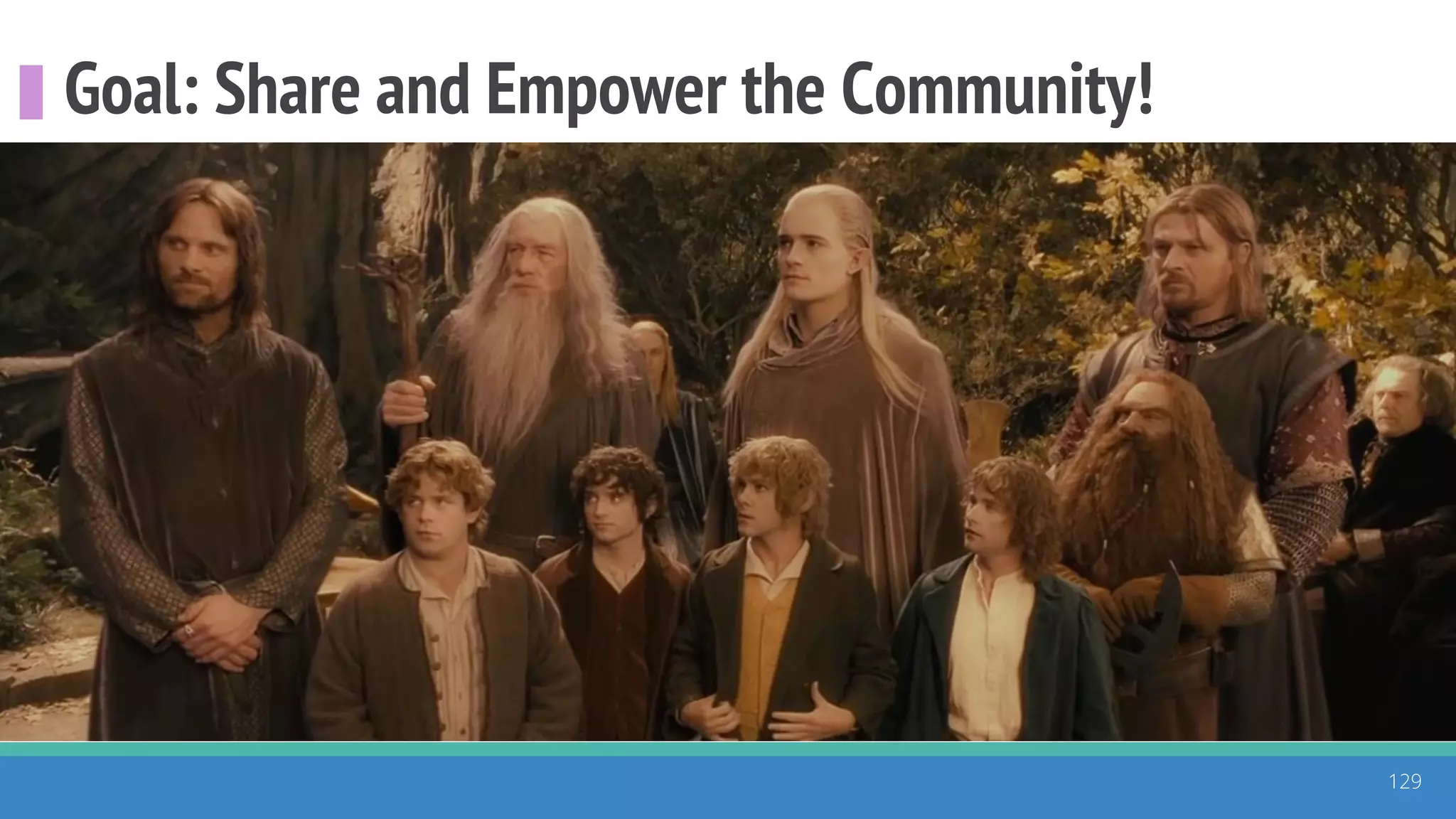 Goal: Share and Empower the Community!
129
 