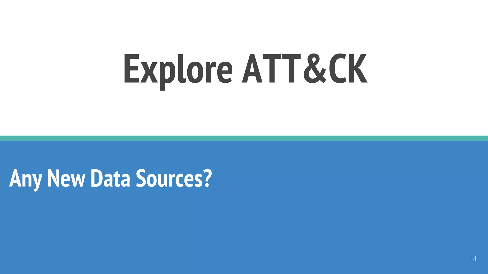 Explore ATT&CK
Any New Data Sources?
14
 