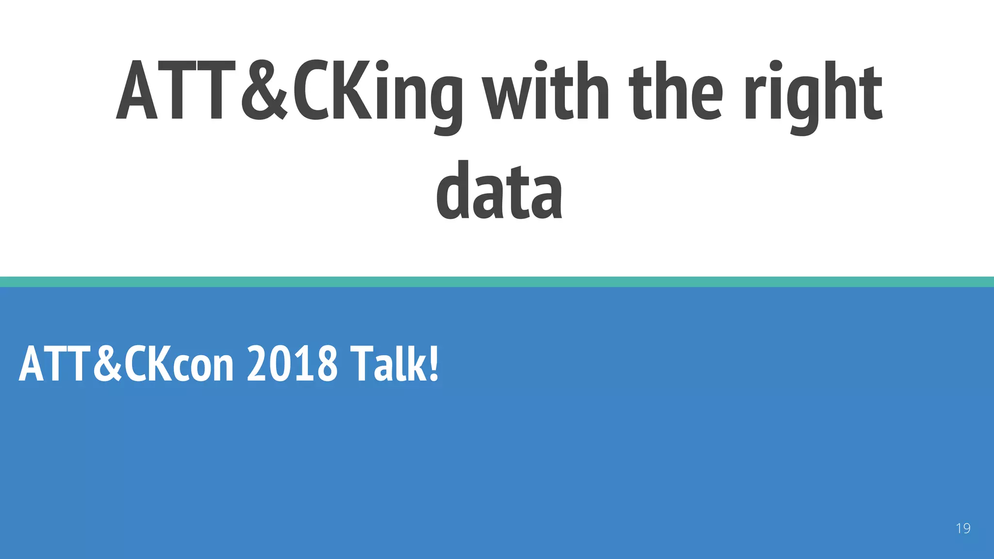 ATT&CKing with the right
data
ATT&CKcon 2018 Talk!
19
 