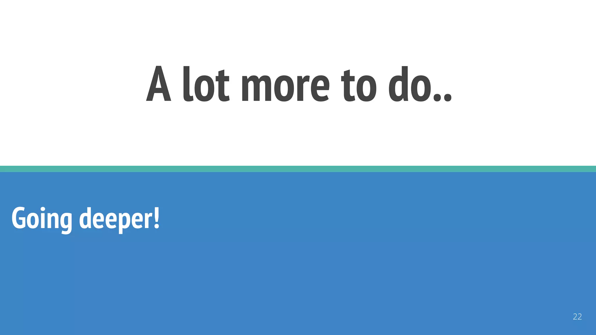 A lot more to do..
Going deeper!
22
 