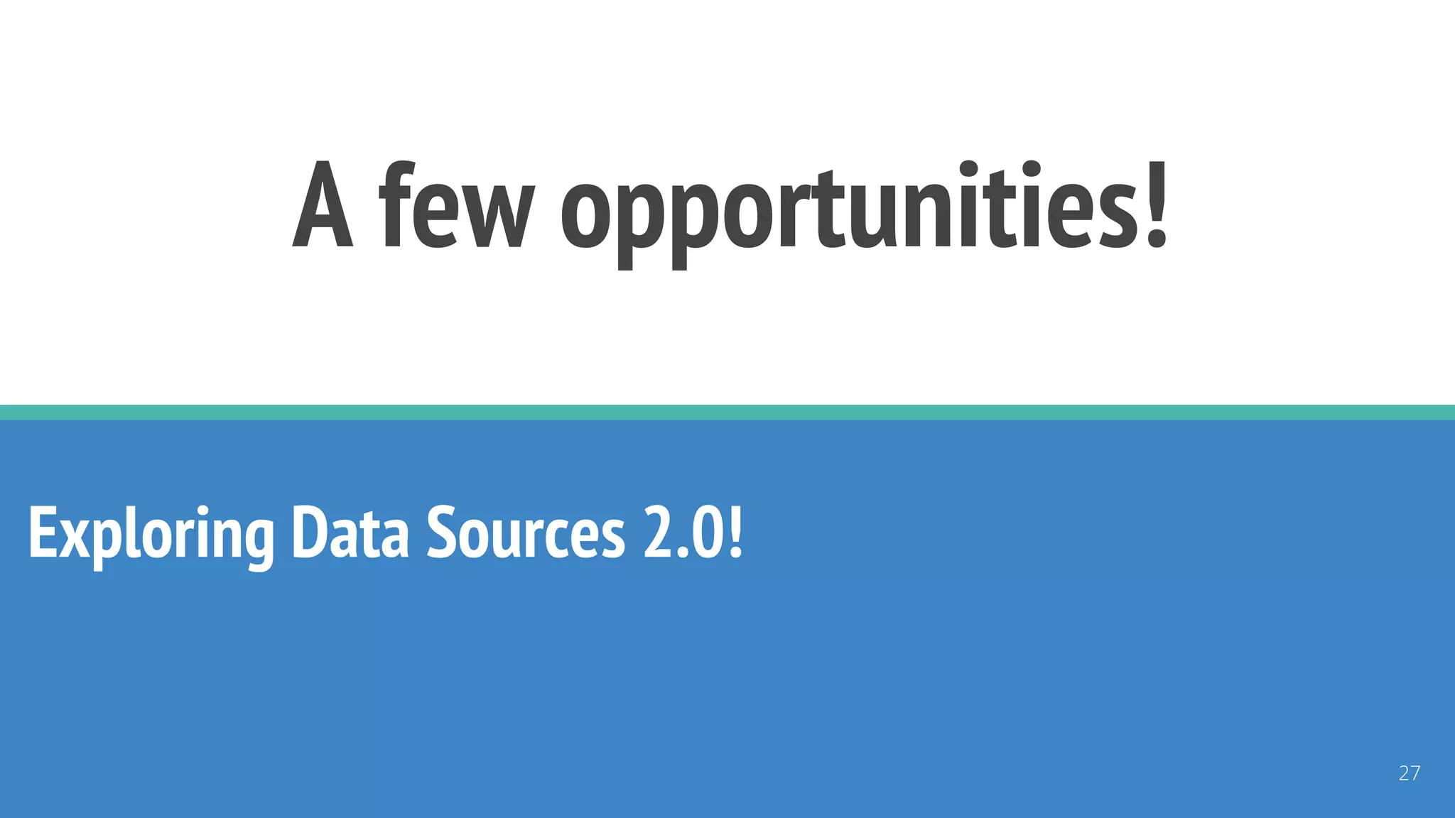 A few opportunities!
Exploring Data Sources 2.0!
27
 