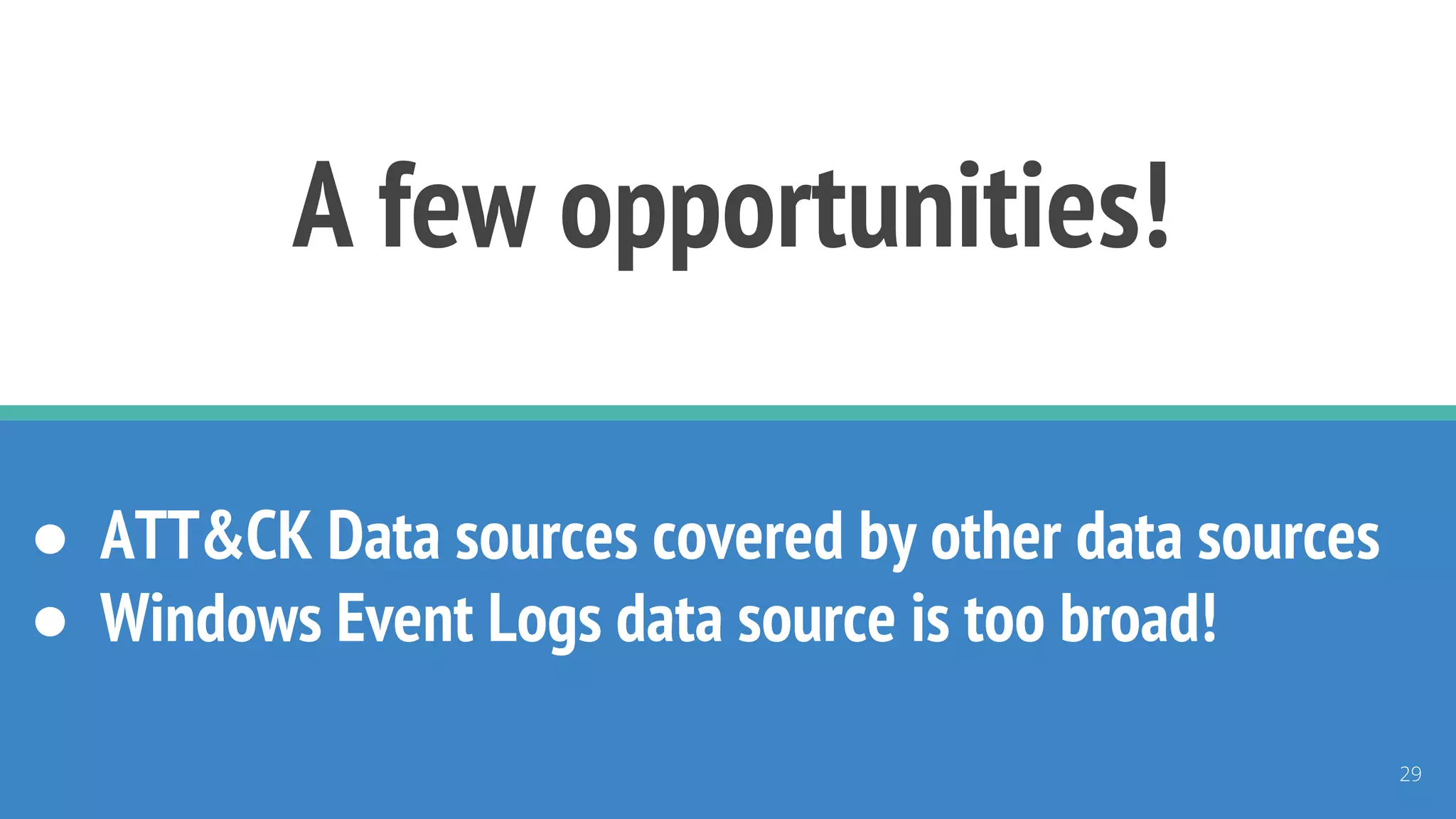 A few opportunities!
● ATT&CK Data sources covered by other data sources
● Windows Event Logs data source is too broad!
29
 