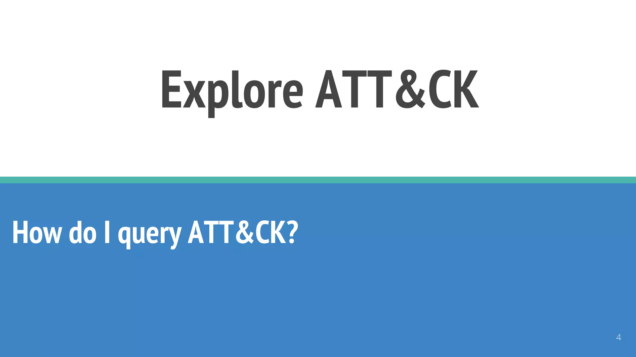 Explore ATT&CK
How do I query ATT&CK?
4
 