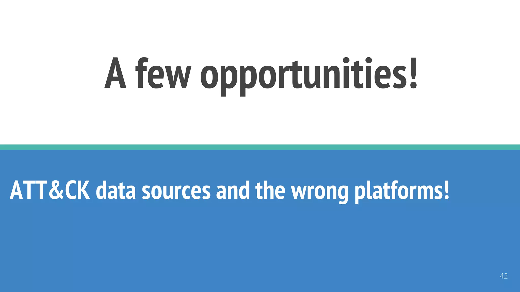 A few opportunities!
ATT&CK data sources and the wrong platforms!
42
 