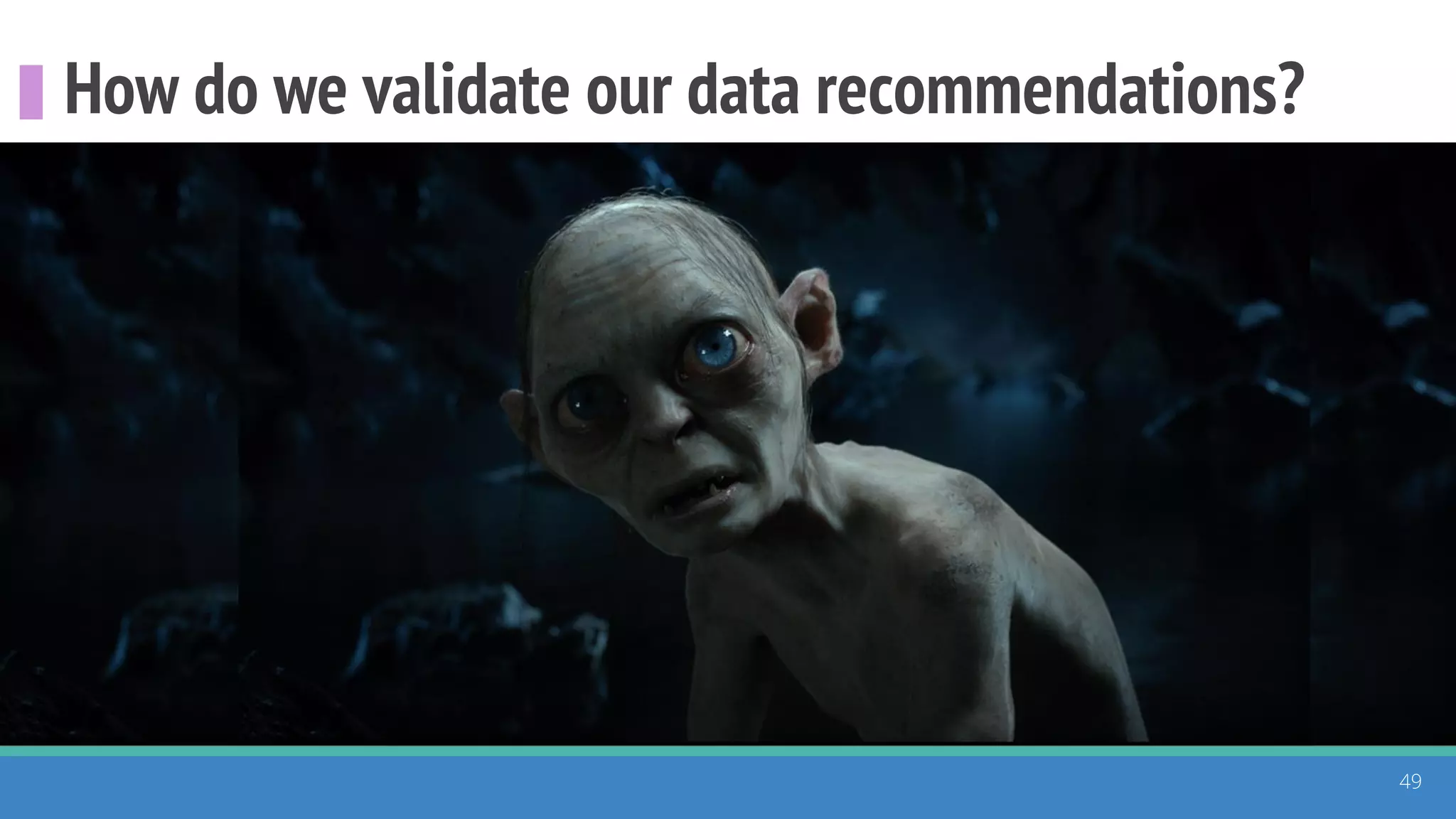 How do we validate our data recommendations?
49
 