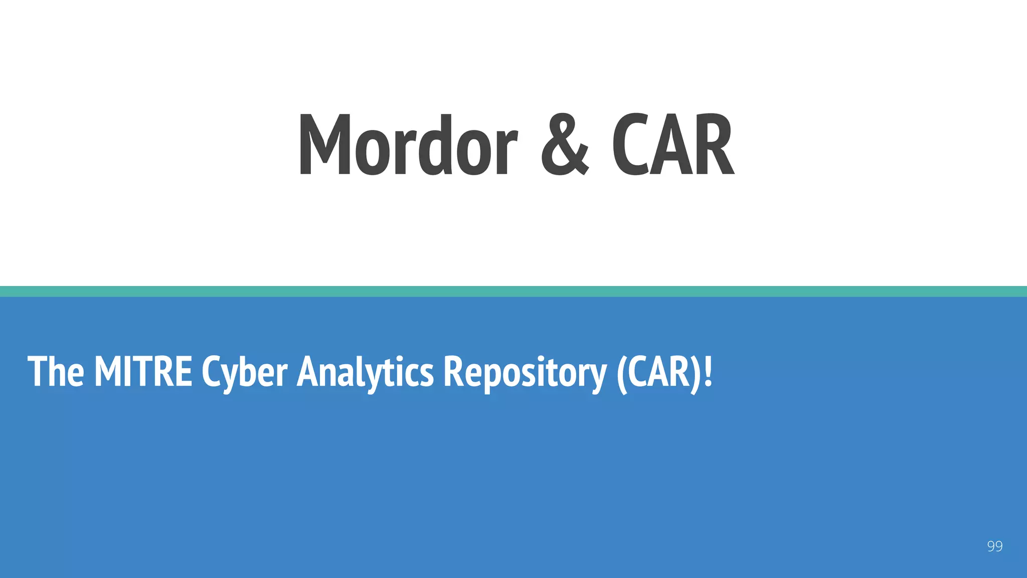 Mordor & CAR
The MITRE Cyber Analytics Repository (CAR)!
99
 