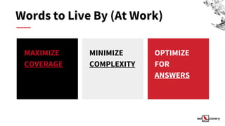 Words to Live By (At Work)
MAXIMIZE
COVERAGE
MINIMIZE
COMPLEXITY
OPTIMIZE
FOR
ANSWERS
 