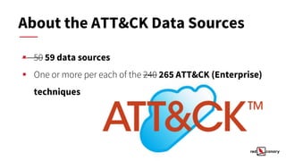 ▪ 50 59 data sources
▪ One or more per each of the 240 265 ATT&CK (Enterprise)
techniques
About the ATT&CK Data Sources
 