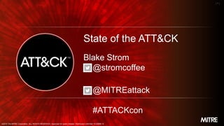 ©2019 The MITRE Corporation. ALL RIGHTS RESERVED. Approved for public release. Distribution unlimited 19-01075-6.
MITRE
| 1 |
State of the ATT&CK
Blake Strom
@stromcoffee
@MITREattack
#ATTACKcon
©2019 The MITRE Corporation. ALL RIGHTS RESERVED. Approved for public release. Distribution unlimited 19-00696-15
 