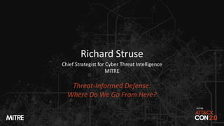 Richard Struse
Chief Strategist for Cyber Threat Intelligence
MITRE
Threat-Informed Defense:
Where Do We Go From Here?
 