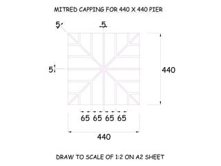 DRAW TO SCALE OF 1:2 ON A2 SHEET MITRED CAPPING FOR 440 X 440 PIER 440 5 65 65 65 65 5 5 440 