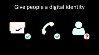 Give people a digital identity
 