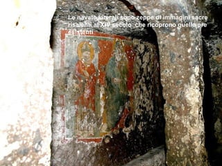 Le navate laterali sono zeppe di immagini sacre
risalenti al XIV secolo che ricoprono quelle pre
esistenti
 