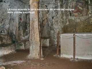 Le zone scavate in terra servivano da scolo del sangue
delle vittime sacrificali
 