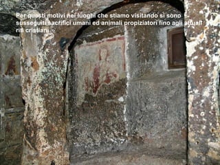 Per questi motivi nei luoghi che stiamo visitando si sono
susseguiti sacrifici umani ed animali propiziatori fino agli attuali
riti cristiani
 