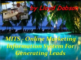 by Lloyd Dobson

MITS - Online Marketing
Information System For
Generating Leads

 