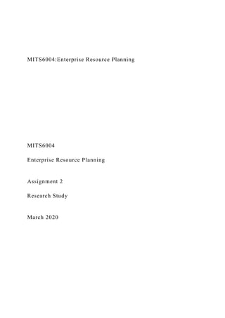 MITS6004:Enterprise Resource Planning
MITS6004
Enterprise Resource Planning
Assignment 2
Research Study
March 2020
 