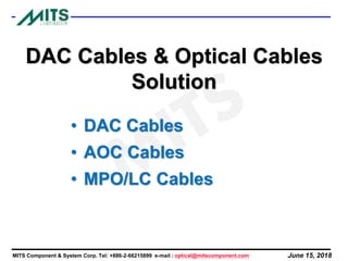 June 15, 2018MITS Component & System Corp. Tel: +886-2-66215899 e-mail : optical@mitscomponent.com
DAC Cables & Optical Cables
Solution
• DAC Cables
• AOC Cables
• MPO/LC Cables
 