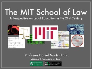 The MIT School of Law
A Perspective on Legal Education in the 21st Century
Daniel Martin Katz
Illinois Institute of Technology
Associate Professor of Law
 