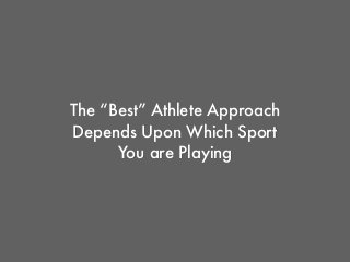 The “Best” Athlete Approach
Depends Upon Which Sport
You are Playing
 