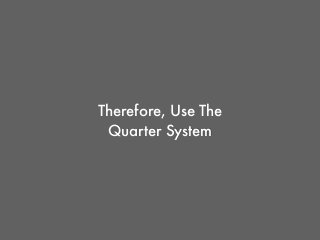 Therefore, Use The
Quarter System
 