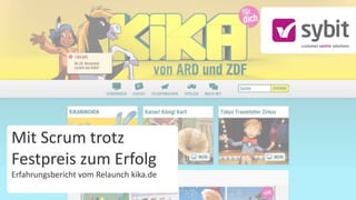 Mit Scrum trotz
Festpreis zum Erfolg
Erfahrungsbericht vom Relaunch kika.de
 