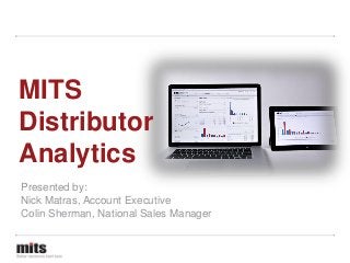 MITS
Distributor
Analytics
Presented by:
Nick Matras, Account Executive
Colin Sherman, National Sales Manager

 