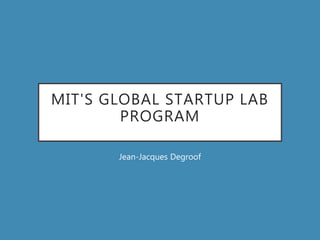 MIT'S GLOBAL STARTUP LAB
PROGRAM
Jean-Jacques Degroof
 