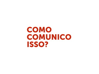 COMO
COMUNICO
ISSO?
 