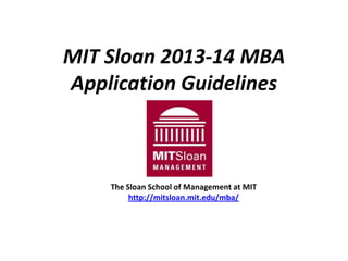 MIT Sloan 2013-14 MBA
Application Guidelines
The Sloan School of Management at MIT
http://mitsloan.mit.edu/mba/
 