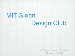 MIT Sloan
        Design Club



          MIT Sloan Design Club Team
                December, 2011
 