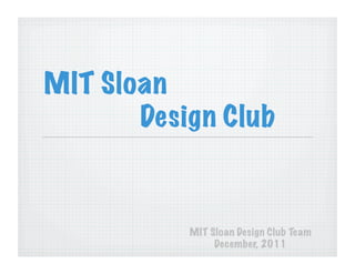 MIT Sloan
       Design Club


           MIT Sloan Design Club Team
                December, 2011
 